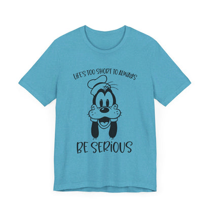 Life is Too Short to Always Be Serious T-Shirt