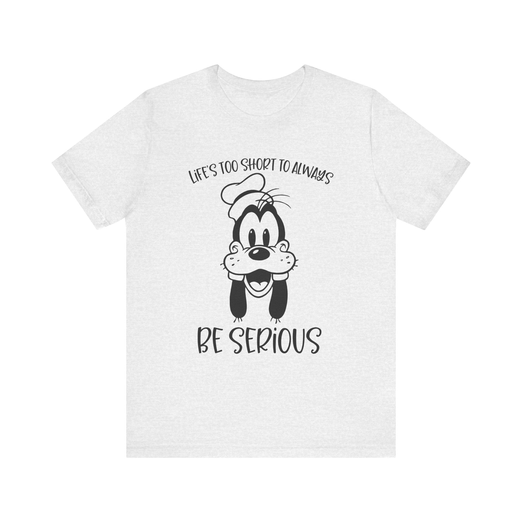 Life is Too Short to Always Be Serious T-Shirt