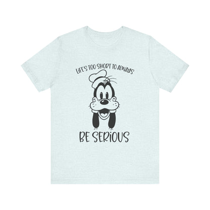 Life is Too Short to Always Be Serious T-Shirt