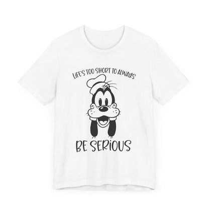 Life is Too Short to Always Be Serious T-Shirt