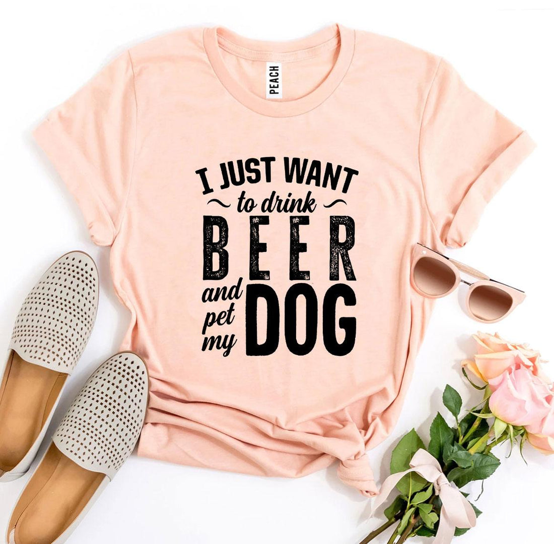 I Just Want To Drink Beer &amp; Pet My Dog T-shirt